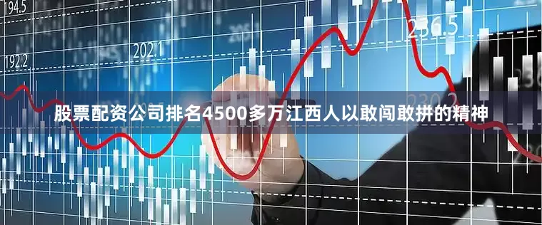 股票配资公司排名4500多万江西人以敢闯敢拼的精神