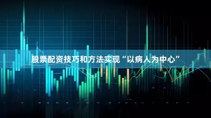 股票配资技巧和方法实现“以病人为中心”