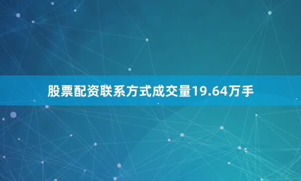 股票配资联系方式成交量19.64万手