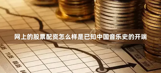 网上的股票配资怎么样是已知中国音乐史的开端