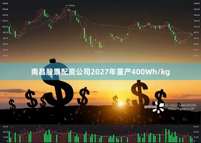 南昌股票配资公司2027年量产400Wh/kg