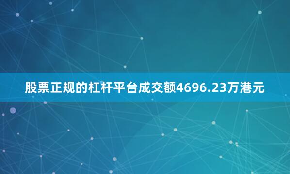 股票正规的杠杆平台成交额4696.23万港元